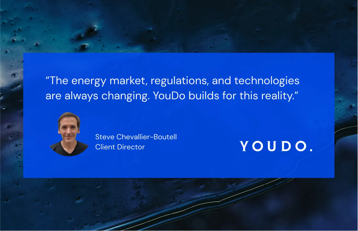 'The energy maket, reulations, and technologies are always changing. YouDo build for this reality' - Steve Chevallier-Boutell, Client Director, YOUDO